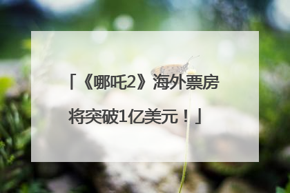 《哪吒2》海外票房将突破1亿美元！