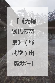 《无锡钱氏传奇集》（绳武堂）出版发行