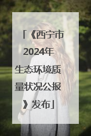 《西宁市2024年生态环境质量状况公报》发布