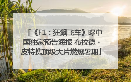 《F1：狂飙飞车》曝中国独家预告海报 布拉德・皮特携顶级大片燃爆暑期