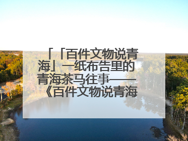 「百件文物说青海」一纸布告里的青海茶马往事——《百件文物说青海》之六十五