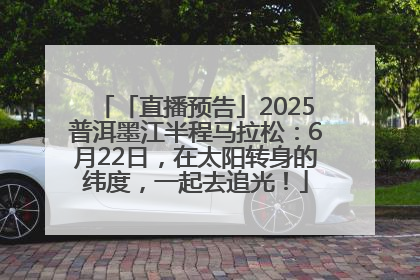 「直播预告」2025普洱墨江半程马拉松：6月22日，在太阳转身的纬度，一起去追光！