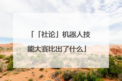 「社论」机器人技能大赛比出了什么
