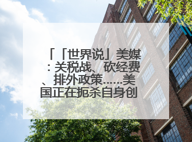「世界说」美媒：关税战、砍经费、排外政策……美国正在扼杀自身创新能力