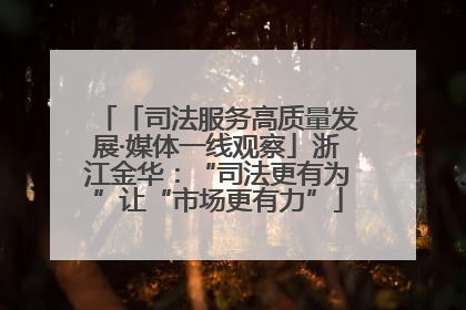 「司法服务高质量发展·媒体一线观察」浙江金华：“司法更有为”让“市场更有力”