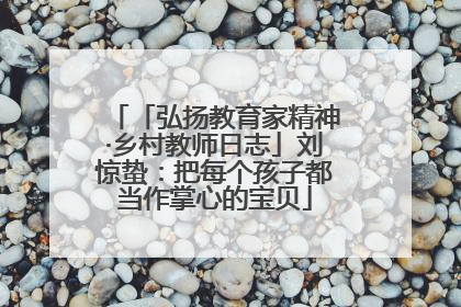「弘扬教育家精神·乡村教师日志」刘惊蛰：把每个孩子都当作掌心的宝贝