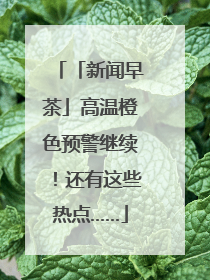 「新闻早茶」高温橙色预警继续！还有这些热点……