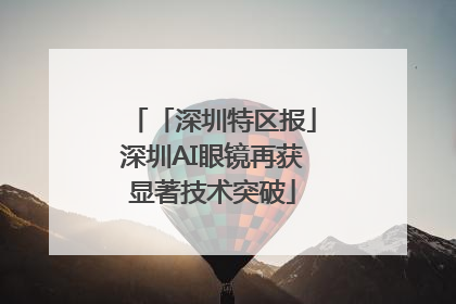 「深圳特区报」深圳AI眼镜再获显著技术突破