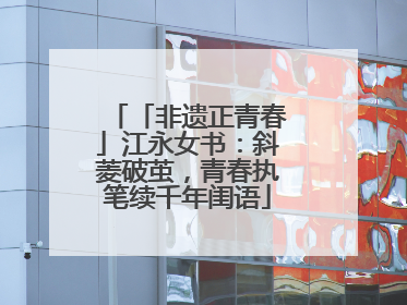 「非遗正青春」江永女书：斜菱破茧，青春执笔续千年闺语