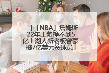 「NBA」詹姆斯22年工龄挣不到5亿！湖人新老板曾豪掷7亿美元签球员