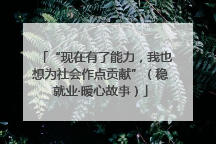 “现在有了能力，我也想为社会作点贡献”（稳就业·暖心故事）