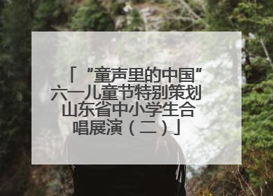 “童声里的中国”六一儿童节特别策划 山东省中小学生合唱展演（二）