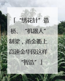 “绣花针”造桥、“机器人”制梁，甬金衢上高速金华段这样“智造”