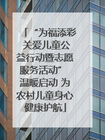 “为福添彩 关爱儿童公益行动暨志愿服务活动” 温暖启动 为农村儿童身心健康护航