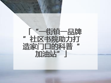“一街镇一品牌”社区书院助力打造家门口的科普“加油站”