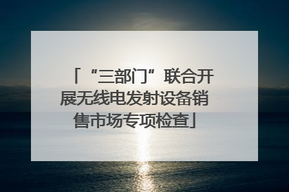 “三部门”联合开展无线电发射设备销售市场专项检查