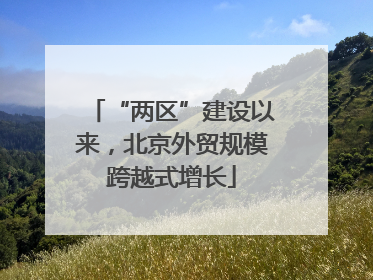 “两区”建设以来，北京外贸规模跨越式增长