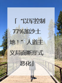 “以军控制77%加沙土地！”人道主义局面断崖式恶化