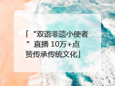 “双语非遗小使者”直播 10万+点赞传承传统文化