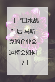 “口水战”后 马斯克的企业命运将会如何？