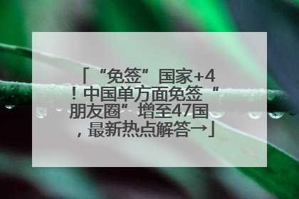 “免签”国家+4！中国单方面免签“朋友圈”增至47国，最新热点解答→