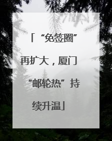 “免签圈”再扩大，厦门“邮轮热”持续升温