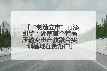 “制造立市”再添引擎：湖南首个特高压输变电产教融合实训基地在衡落户