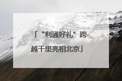 “利通好礼”跨越千里亮相北京