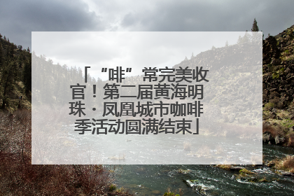 “啡”常完美收官！第二届黄海明珠・凤凰城市咖啡季活动圆满结束