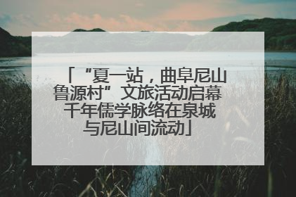 “夏一站，曲阜尼山鲁源村”文旅活动启幕 千年儒学脉络在泉城与尼山间流动