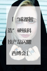 “成都智造”硬核科技产品闪耀西博会