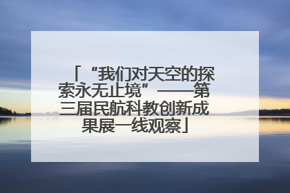 “我们对天空的探索永无止境”——第三届民航科教创新成果展一线观察