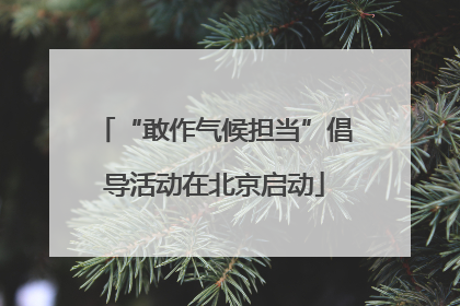 “敢作气候担当”倡导活动在北京启动