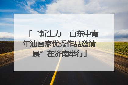“新生力—山东中青年油画家优秀作品邀请展”在济南举行