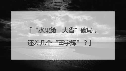 “水果第一大省”破局，还差几个“董宇辉”？