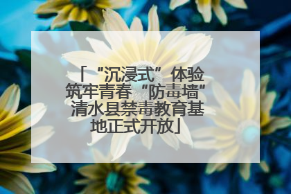 “沉浸式”体验 筑牢青春“防毒墙” 清水县禁毒教育基地正式开放