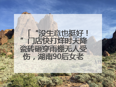 “没生意也挺好！”门店快打烊时天降瓷砖砸穿雨棚无人受伤，湖南90后女老板心态超好