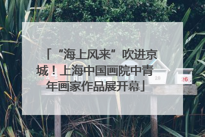 “海上风来”吹进京城！上海中国画院中青年画家作品展开幕