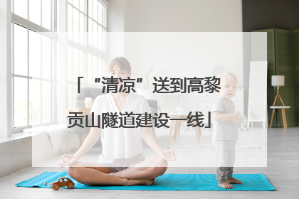 “清凉”送到高黎贡山隧道建设一线