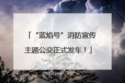 “蓝焰号”消防宣传主题公交正式发车！