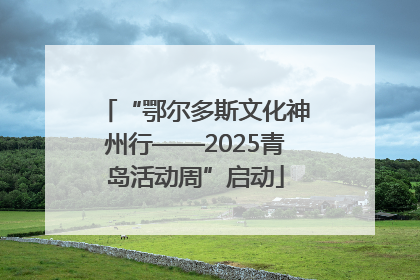 “鄂尔多斯文化神州行——2025青岛活动周”启动