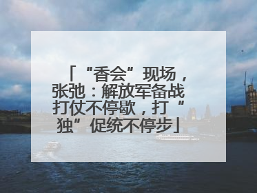“香会”现场，张弛：解放军备战打仗不停歇，打“独”促统不停步