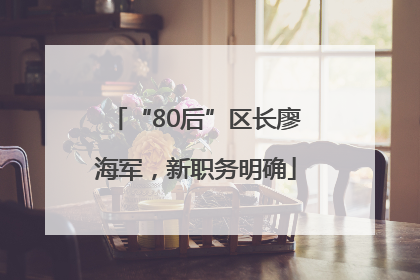 “80后”区长廖海军，新职务明确