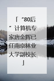 “80后”计算机专家唐金辉已任南京林业大学副校长