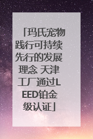 玛氏宠物践行可持续先行的发展理念 天津工厂通过LEED铂金级认证