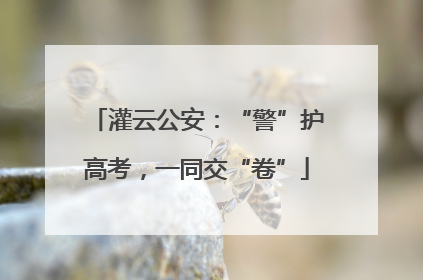 灌云公安：“警”护高考，一同交“卷”