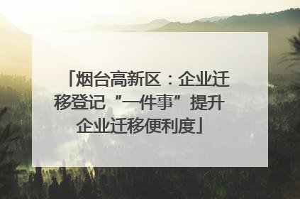 烟台高新区：企业迁移登记“一件事”提升企业迁移便利度