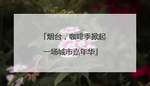 烟台，咖啡季掀起一场城市嘉年华