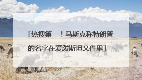 热搜第一！马斯克称特朗普的名字在爱泼斯坦文件里