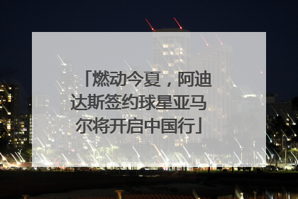 燃动今夏，阿迪达斯签约球星亚马尔将开启中国行